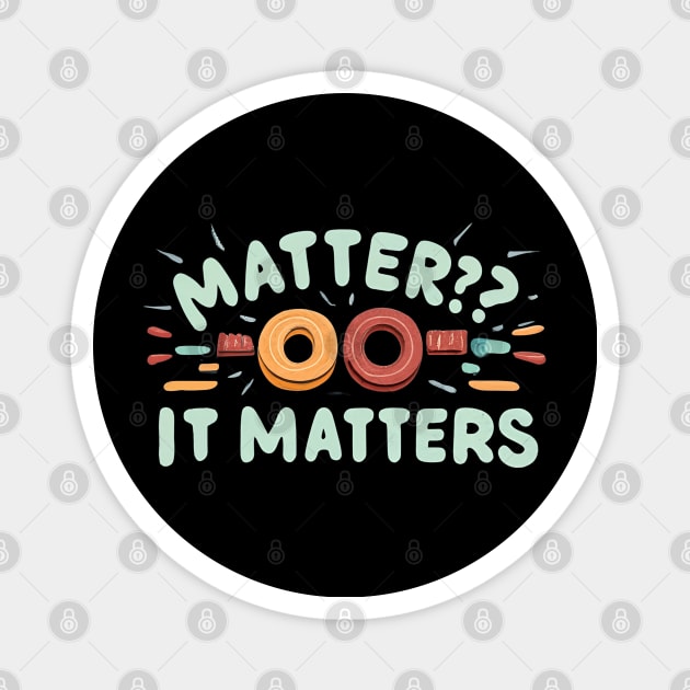 Matter its matter Magnet by NomiCrafts